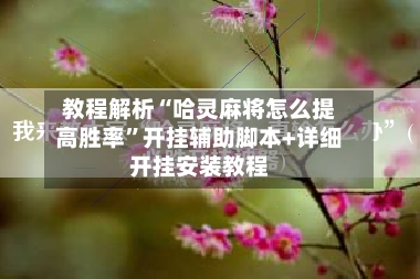 教程解析“哈灵麻将怎么提高胜率”开挂辅助脚本+详细开挂安装教程