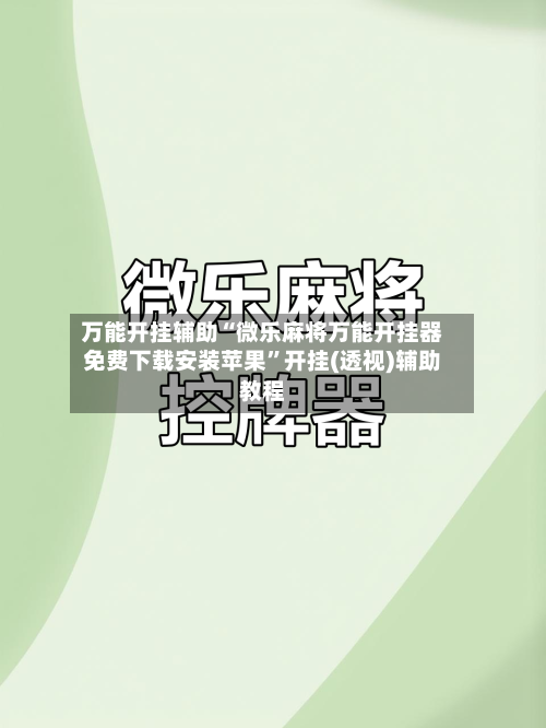 万能开挂辅助“微乐麻将万能开挂器免费下载安装苹果	”开挂(透视)辅助教程-第3张图片