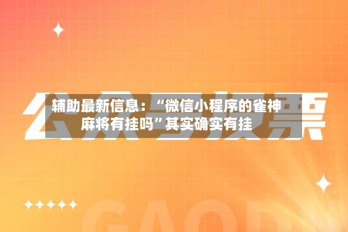 辅助最新信息：“微信小程序的雀神麻将有挂吗”其实确实有挂-第2张图片