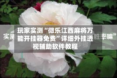 玩家实测“微乐江西麻将万能开挂器免费”详细外挂透视辅助软件教程