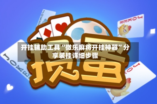 开挂辅助工具“微乐麻将开挂神器”分享装挂详细步骤-第2张图片