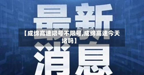 【成绵高速限号不限号,成绵高速今天堵吗】-第2张图片