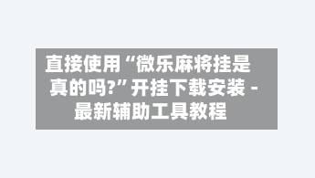 直接使用“微乐麻将挂是真的吗?	”开挂下载安装 - 最新辅助工具教程-第2张图片