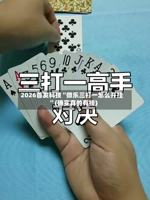2026首发科技“微乐三打一怎么开挂”(确实真的有挂)