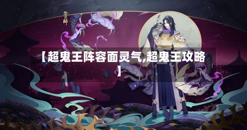 【超鬼王阵容面灵气,超鬼王攻略】-第3张图片