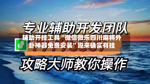 辅助开挂工具“微信微乐四川麻将外卦神器免费安装”原来确实有挂