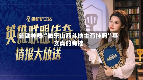 辅助神器“微乐山西斗地主有挂吗”其实真的有挂-第1张图片