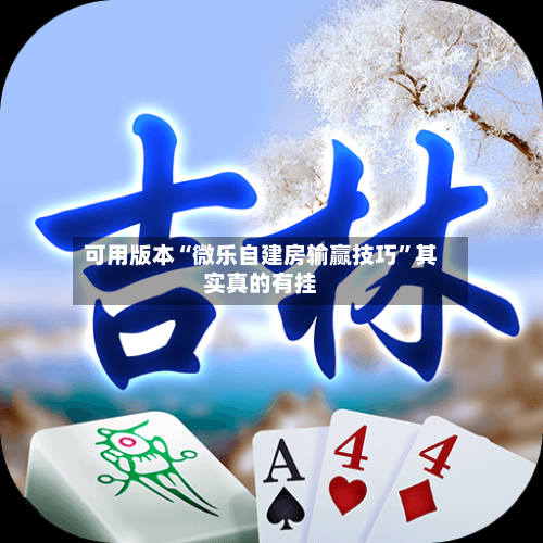 可用版本“微乐自建房输赢技巧”其实真的有挂-第1张图片