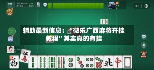 辅助最新信息：“微乐广西麻将开挂教程	”其实真的有挂-第2张图片