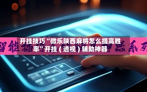 开挂技巧“微乐陕西麻将怎么提高胜率	”开挂 ( 透视 ) 辅助神器-第3张图片