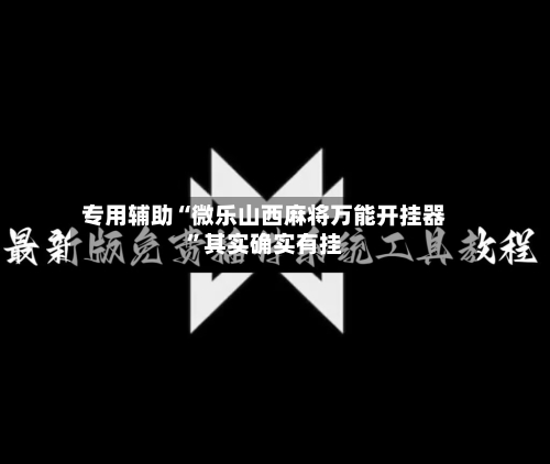 专用辅助“微乐山西麻将万能开挂器”其实确实有挂