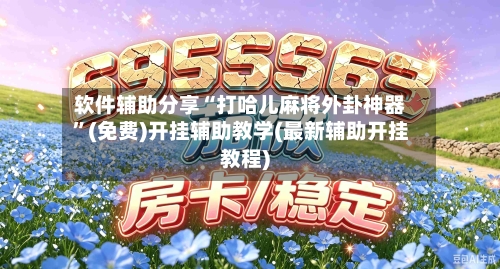 软件辅助分享“打哈儿麻将外卦神器	”(免费)开挂辅助教学(最新辅助开挂教程)-第2张图片