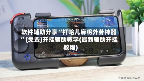 软件辅助分享“打哈儿麻将外卦神器”(免费)开挂辅助教学(最新辅助开挂教程)-第3张图片