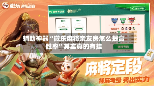 辅助神器“微乐麻将亲友房怎么提高胜率”其实真的有挂