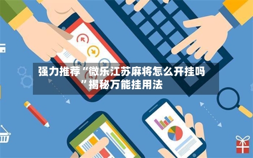 强力推荐“微乐江苏麻将怎么开挂吗”揭秘万能挂用法-第2张图片