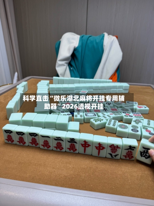 科学直击“微乐湖北麻将开挂专用辅助器”2026透视开挂