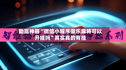 助赢神器“微信小程序徽乐麻将可以开挂吗”其实真的有挂-第3张图片
