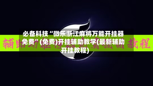 必备科技“微乐浙江麻将万能开挂器免费	”(免费)开挂辅助教学(最新辅助开挂教程)-第2张图片