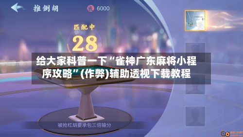给大家科普一下“雀神广东麻将小程序攻略”(作弊)辅助透视下载教程-第1张图片