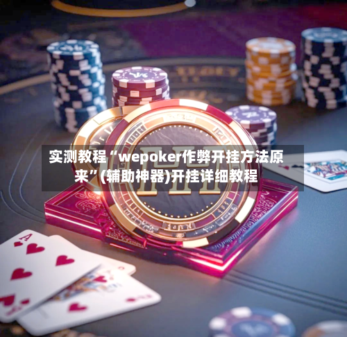 实测教程“wepoker作弊开挂方法原来”(辅助神器)开挂详细教程-第1张图片