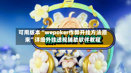可用版本“wepoker作弊开挂方法原来	”详细外挂透视辅助软件教程-第2张图片