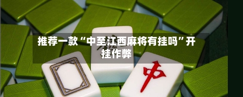 推荐一款“中至江西麻将有挂吗”开挂作弊-第1张图片
