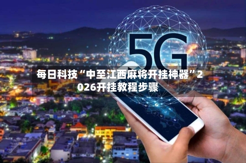 每日科技“中至江西麻将开挂神器”2026开挂教程步骤-第3张图片