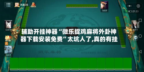 辅助开挂神器“微乐捉鸡麻将外卦神器下载安装免费”太坑人了,真的有挂-第1张图片