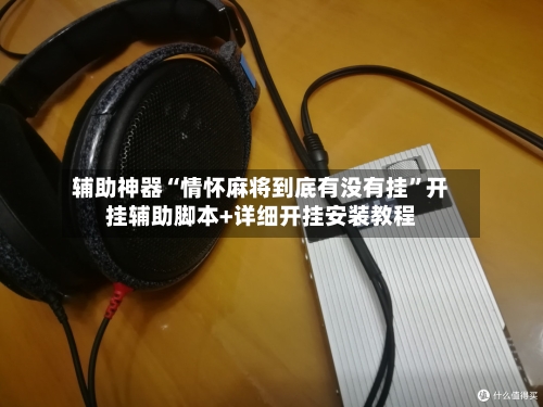 辅助神器“情怀麻将到底有没有挂”开挂辅助脚本+详细开挂安装教程-第2张图片