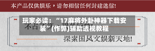 玩家必读：“17麻将外卦神器下载安装”(作弊)辅助透视教程
