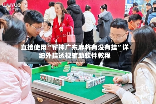 直接使用“雀神广东麻将有没有挂”详细外挂透视辅助软件教程-第2张图片