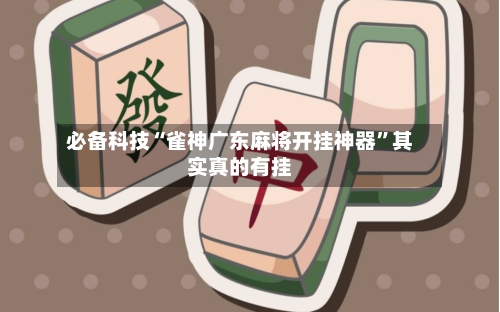 必备科技“雀神广东麻将开挂神器”其实真的有挂