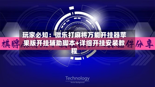 玩家必知：微乐打麻将万能开挂器苹果版开挂辅助脚本+详细开挂安装教程