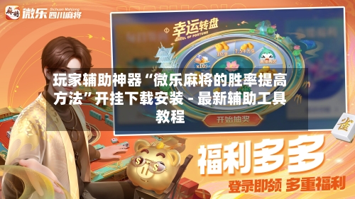 玩家辅助神器“微乐麻将的胜率提高方法	”开挂下载安装 - 最新辅助工具教程-第2张图片