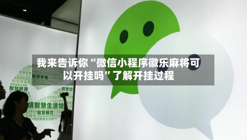 我来告诉你“微信小程序徽乐麻将可以开挂吗”了解开挂过程-第3张图片