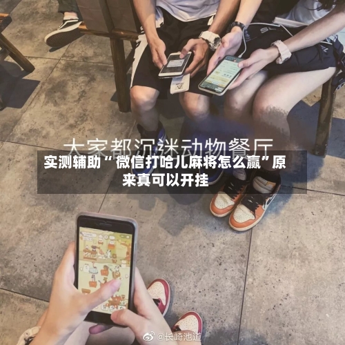 实测辅助“ 微信打哈儿麻将怎么赢”原来真可以开挂-第3张图片