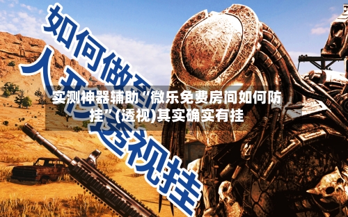 实测神器辅助“微乐免费房间如何防挂”(透视)其实确实有挂-第1张图片