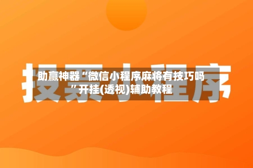 助赢神器“微信小程序麻将有技巧吗”开挂(透视)辅助教程-第2张图片