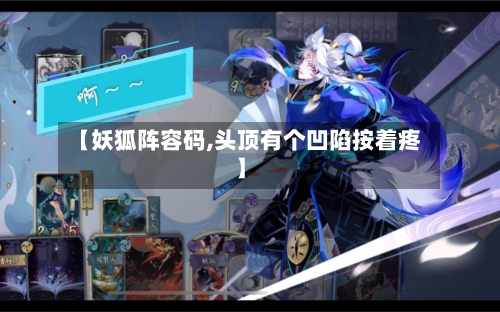 【妖狐阵容码,头顶有个凹陷按着疼】