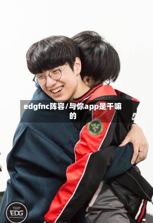 edgfnc阵容/与你app是干嘛的-第3张图片