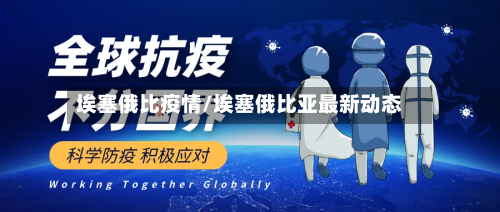 埃塞俄比疫情/埃塞俄比亚最新动态
