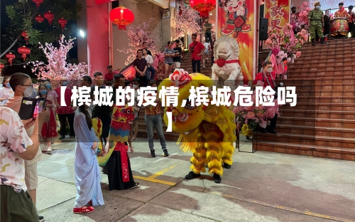 【槟城的疫情,槟城危险吗】-第2张图片