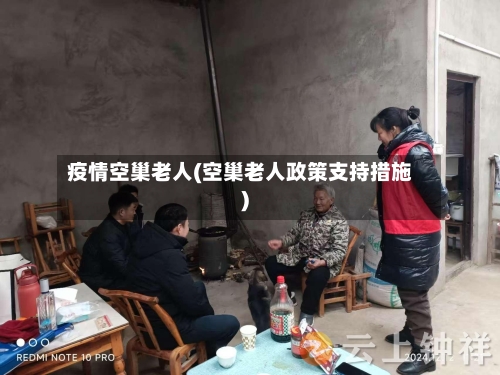 疫情空巢老人(空巢老人政策支持措施)