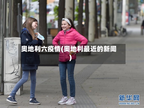 奥地利六疫情(奥地利最近的新闻)