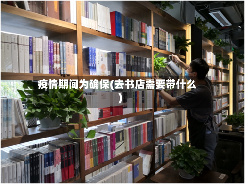 疫情期间为确保(去书店需要带什么)