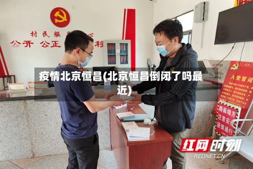 疫情北京恒昌(北京恒昌倒闭了吗最近)-第3张图片