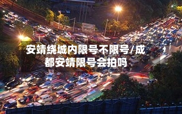 安靖绕城内限号不限号/成都安靖限号会拍吗