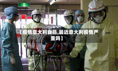 【疫情意大利食品,最近意大利疫情严重吗】