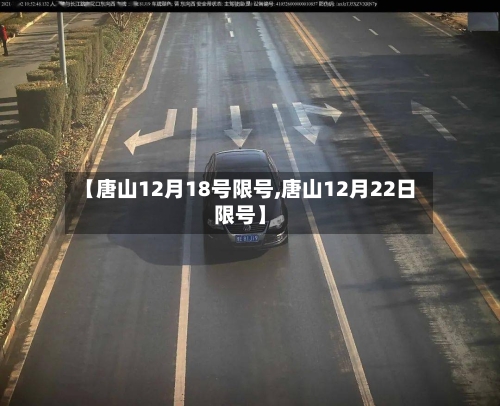 【唐山12月18号限号,唐山12月22日限号】