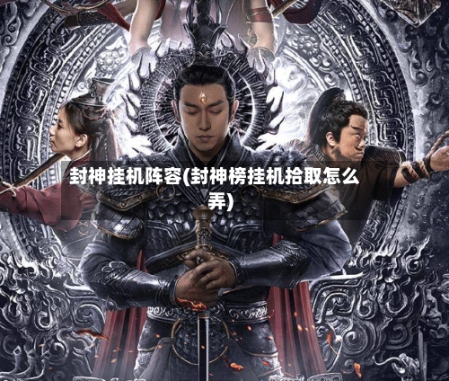 封神挂机阵容(封神榜挂机拾取怎么弄)-第1张图片